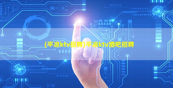 (平凉ktv招聘)平凉ktv酒吧招聘