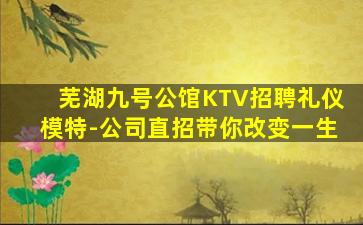 芜湖九号公馆KTV招聘礼仪模特-公司直招带你改变一生