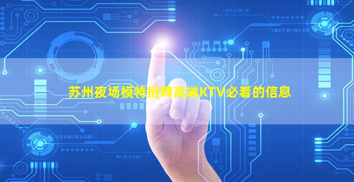 苏州夜场模特招聘高端KTV必看的信息